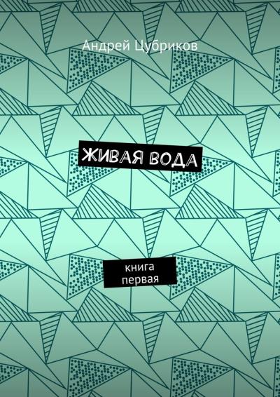 Книга Живая вода. Книга первая (Андрей Цубриков)